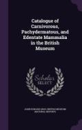 Catalogue Of Carnivorous, Pachydermatous, And Edentate Mammalia In The British Museum di John Edward Gray edito da Palala Press