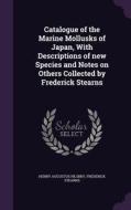 Catalogue Of The Marine Mollusks Of Japan, With Descriptions Of New Species And Notes On Others Collected By Frederick Stearns di Henry Augustus Pilsbry, Frederick Stearns edito da Palala Press