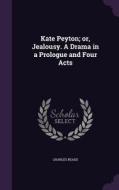 Kate Peyton; Or, Jealousy. A Drama In A Prologue And Four Acts di Charles Reade edito da Palala Press
