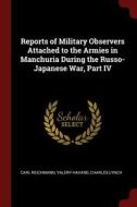 Reports of Military Observers Attached to the Armies in Manchuria During the Russo-Japanese War, Part IV di Carl Reichmann, Valery Havard, Charles Lynch edito da CHIZINE PUBN