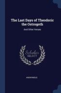 The Last Days Of Theodoric The Ostrogoth di ANONYMOUS edito da Lightning Source Uk Ltd