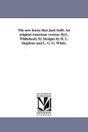 The New House That Jack Built. an Original American Version. Byl. Whitehead, Sr. Designs by H. L. Stephens and L. G. G.  di L. Whitehead edito da UNIV OF MICHIGAN PR