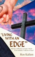 Living with an Edge: Making a Difference in Today's World as an Authentic "Follower of Jesus" di Ron Kallem edito da AUTHORHOUSE
