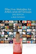 Effective Websites for Artists and Art Groups: Second Edition di Bob Nicholson edito da Createspace