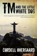 TM and the Little White Dog: Action and Romance as Undercover Dea Agents Use Horses to Find a Colombian Drug Lord. di Cordell Overgaard edito da Createspace