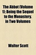 The Abbot (volume 1); Being The Sequel To The Monastery. In Two Volumes di Walter Scott edito da General Books Llc