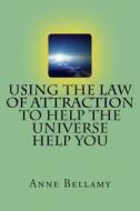 Using the Law of Attraction to Help the Universe Help You di Anne Bellamy edito da Createspace