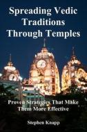 Spreading Vedic Traditions Through Temples: Proven Strategies That Make Them More Effective di Stephen Knapp edito da Createspace