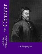 Chaucer: A Biography di Adolphus William Ward edito da Createspace