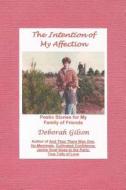 The Intention of My Affection: Poetic Stories for My Family of Friends di MS Deborah Gilson edito da Createspace