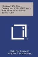 History of the Ordinance of 1787 and the Old Northwest Territory di Harlow Lindley, Norris F. Schneider, Milo M. Quaife edito da Literary Licensing, LLC