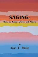 Saging - How to Grow Older and Wiser di Joan Z. Shore edito da Createspace