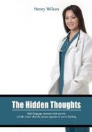 The Hidden Thoughts: Body Language Uncovers What You Try to Hide- Know What the Person Opposite to You Is Thinking di Henry Wilson edito da Createspace