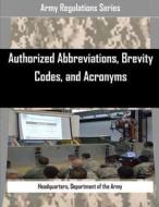 Authorized Abbreviations, Brevity Codes, and Acronyms di Department of the Army Headquarters edito da Createspace