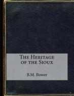 The Heritage of the Sioux di B. M. Bower edito da Createspace