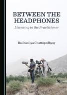 Between The Headphones di Budhaditya Chattopadhyay edito da Cambridge Scholars Publishing