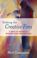 Stoking the Creative Fires: 9 Ways to Rekindle Passion and Imagination di Phil Cousineau edito da CONARI PR