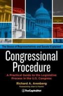 Congressional Procedure: A Practical Guide to the Legislative Process in the U.S. Congress: The House of Representatives di Richard A. Arenberg edito da THECAPITOL.NET