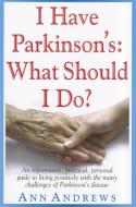 I Have Parkinson's: What Should I Do?: An Informative, Practical, Personal Guide to Living Positively with the Many Chal di Ann Andrews edito da BASIC HEALTH PUBN INC