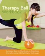 Therapy Ball Workbook: Illustrated Step-By-Step Guide to Stretching, Strengthening, and Rehabilitative Techniques di Karl Knopf edito da ULYSSES PR