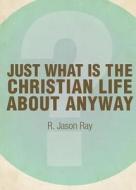 Just What Is the Christian Life about Anyway? Second Edition di Jason Ray edito da Tate Publishing Company