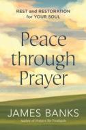Peace Through Prayer: Rest and Restoration for Your Soul di James Banks edito da DISCOVERY HOUSE