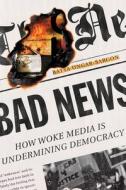 Bad News: How Woke Media Is Undermining Democracy di Batya Ungar-Sargon edito da ENCOUNTER BOOKS
