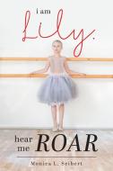 I Am Lily, Hear Me Roar di Monica L. Seibert edito da Covenant Books