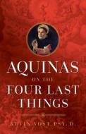Aquinas on the Four Last Things: Everything You Need to Know about Death, Judgment, Heaven, and Hell di Kevin Vost edito da SOPHIA INST PR
