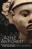 Aztec Antichrist di Ben Leeming edito da University Press Of Colorado