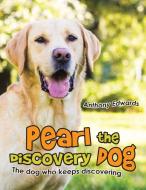Pearl the Discovery Dog: The Dog Who Keeps Discovering di Anthony Edwards edito da AUTHORHOUSE UK