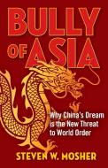 Bully of Asia: Why China's Dream Is the New Threat to World Order di Steven W. Mosher edito da REGNERY PUB INC