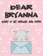 Dear Bryanna, Diary of My Dreams and Hopes: A Girl's Thoughts di Hope Faith edito da LIGHTNING SOURCE INC