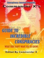 Commander X's Guide to Incredible Conspiracies di Commander X edito da Inner Light - Global Communications