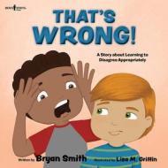 That's Wrong!: A Story about Learning to Disagree Appropriatelyvolume 4 di Bryan Smith edito da BOYS TOWN PR
