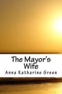 The Mayor's Wife di Anna Katharine Green edito da Createspace Independent Publishing Platform