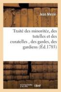 Traite Des Minoritez, Des Tutelles Et Des Curatelles, Des Gardes, Des Gardiens di MESLE-J edito da Hachette Livre - BNF