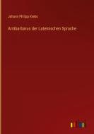 Antibarbarus der Lateinischen Sprache di Johann Philipp Krebs edito da Outlook Verlag