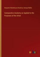 Comparative Anatomy as Applied to the Purposes of the Artist di Benjamin Waterhouse Hawkins, George Wallis edito da Outlook Verlag