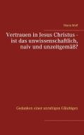 Vertrauen in Jesus Christus - ist das unwissenschaftlich, naiv und unzeitgemäß? di Maria Wolf edito da Books on Demand