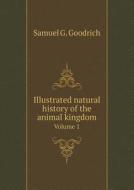 Illustrated Natural History Of The Animal Kingdom Volume 1 di Samuel G Goodrich edito da Book On Demand Ltd.