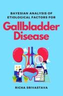 Bayesian Analysis of Etiological Factors for Gallbladder Disease di Richa Srivastava edito da independent Author