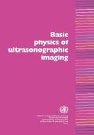 Basic Physics of Ultrasonographic Imaging di N. M. Tole, Who/Diagnostic Imaging and Laboratory Te edito da WORLD HEALTH ORGN
