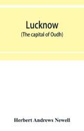 Lucknow (the capital of Oudh) an illustrated guide to places of interest, with history and map di Herbert Andrews Newell edito da Alpha Editions