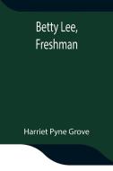 Betty Lee, Freshman di Harriet Pyne Grove edito da Alpha Editions