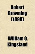 Robert Browning (1890) di William G. Kingsland edito da General Books Llc