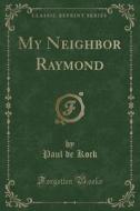 My Neighbor Raymond (Classic Reprint) di Paul De Kock edito da Forgotten Books