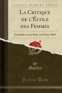 La Critique de L'Ecole Des Femmes: Comedie En Un Acte, En Prose, 1663 (Classic Reprint) di Moliere edito da Forgotten Books