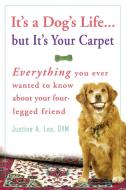 It's a Dog's Life... But It's Your Carpet: Everything You Ever Wanted to Know about Your Four-Legged Friend di Justine Lee edito da THREE RIVERS PR