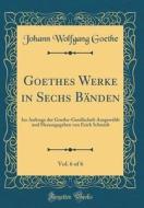 Goethes Werke in Sechs Bänden, Vol. 6 of 6: Im Auftrage Der Goethe-Gesellschaft Ausgewählt Und Herausgegeben Von Erich Schmidt (Classic Reprint) di Johann Wolfgang Goethe edito da Forgotten Books